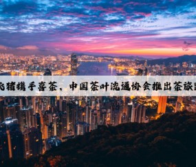 Kaiyun：飞猪携手喜茶、中国茶叶流通协会推出茶旅跟团游新品