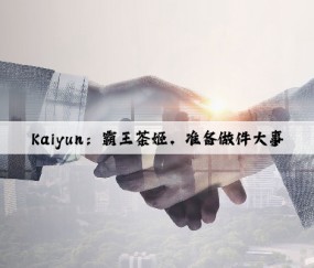 Kaiyun：霸王茶姬，准备做件大事