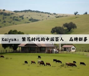 Kaiyun：繁花时代的中国茶人丨品牌新事