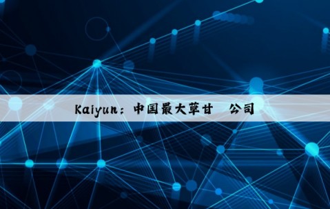 Kaiyun：中国最大草甘膦公司